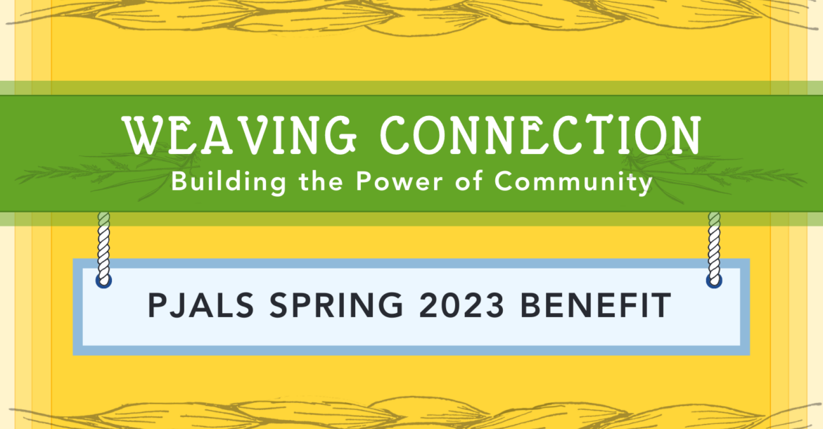 Weaving Connection: Building the Power of Community PJALS Spring 2023 Benefit