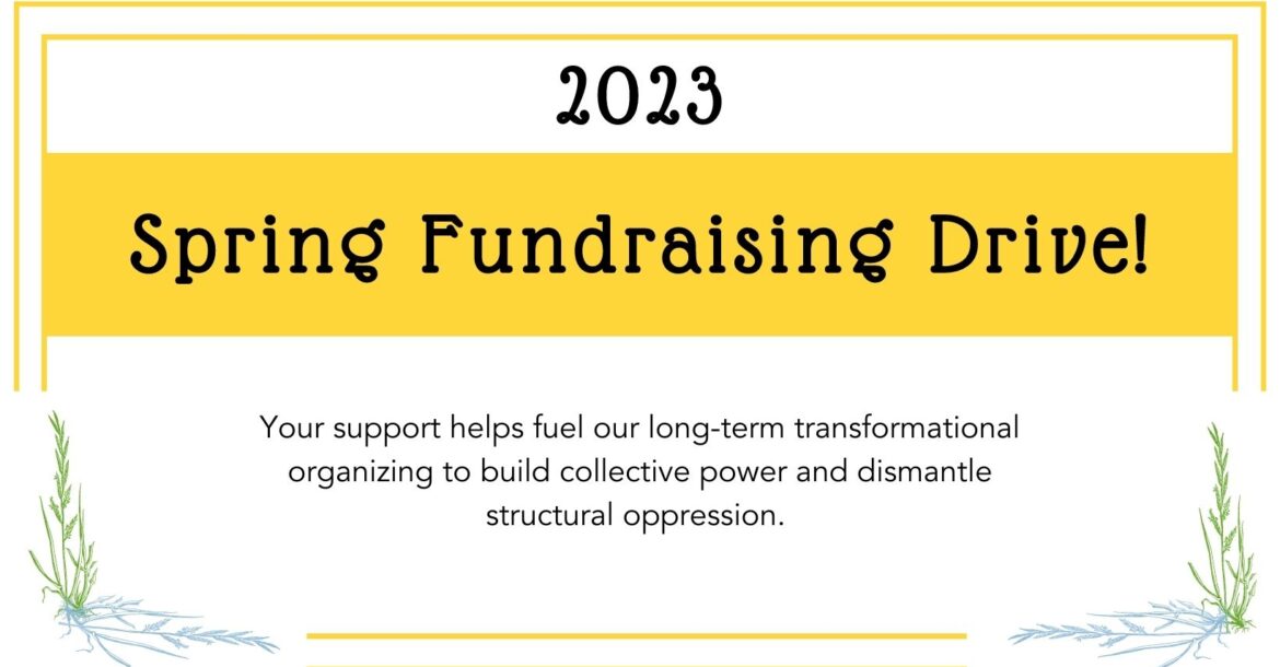 2023 Spring Fundraising Drive. Your support helps fuel our long-term transformational organizing to build collective power and dismantle structural oppression.