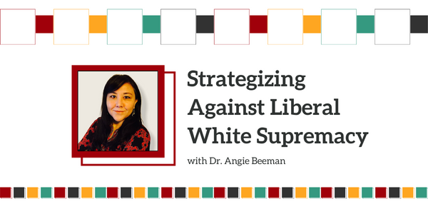 promotional graphic. Top and bottom borders are colored squares that alternate between teal, dark navy, burgundy, and gold. A larger burgundy box is in the middle of the screen with a woman's headshot. Beside it is large dark grey text that reads, "strategizing against liberal white supremacy with Dr. Angie Beeman"